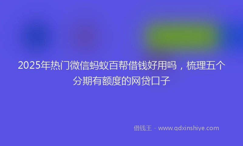 2025年热门微信蚂蚁百帮借钱好用吗，梳理五个分期有额度的网贷口子