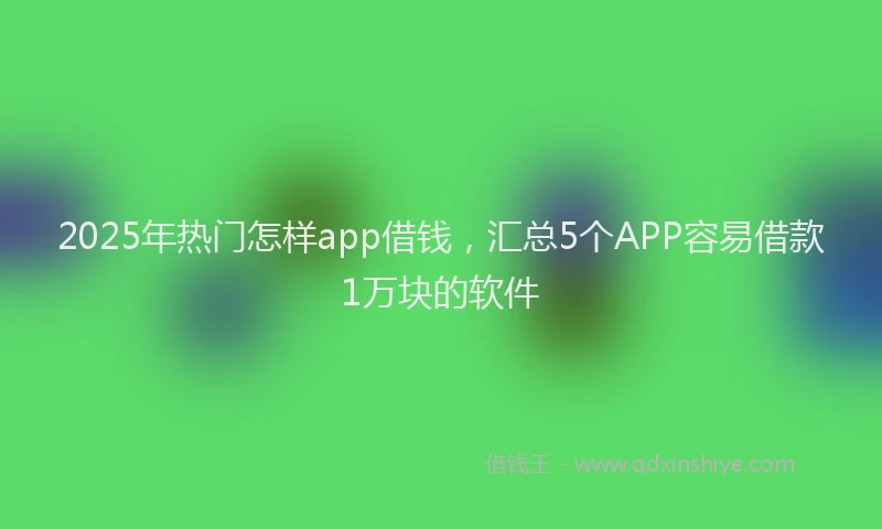 2025年热门怎样app借钱，汇总5个APP容易借款1万块的软件