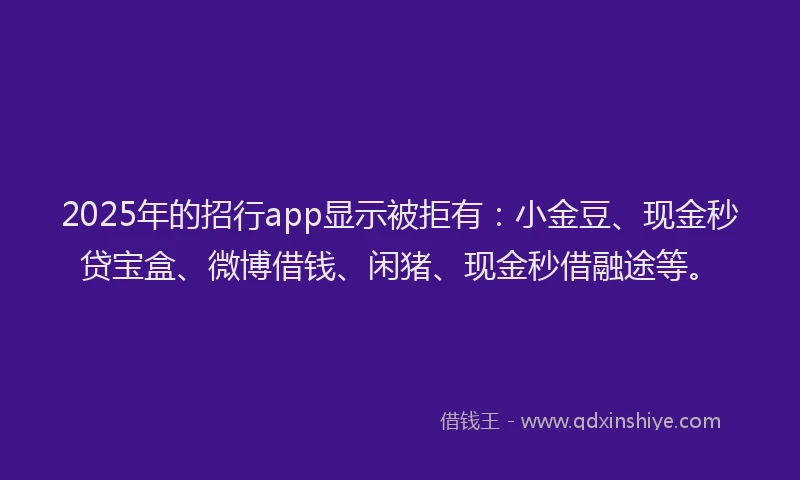 2025年的招行app显示被拒有：小金豆、现金秒贷宝盒、微博借钱、闲猪、现金秒借融途等。