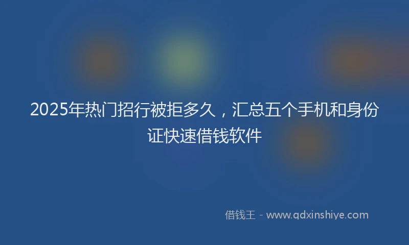 2025年热门招行被拒多久，汇总五个手机和身份证快速借钱软件