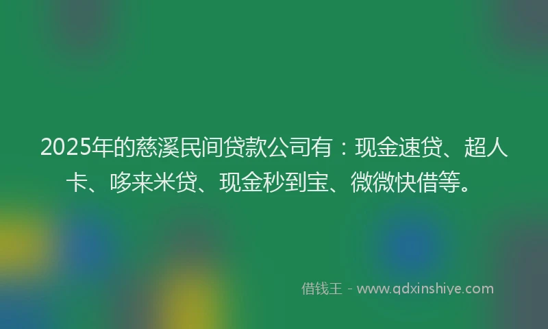 2025年的慈溪民间贷款公司有：现金速贷、超人卡、哆来米贷、现金秒到宝、微微快借等。