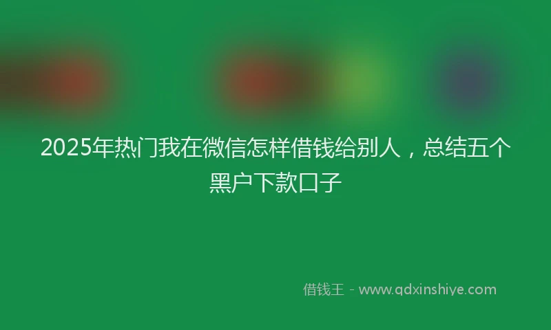 2025年热门我在微信怎样借钱给别人，总结五个黑户下款口子