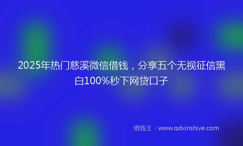2025年热门慈溪微信借钱，分享五个无视征信黑白100%秒下网贷口子