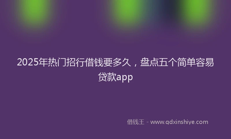 2025年热门招行借钱要多久，盘点五个简单容易贷款app
