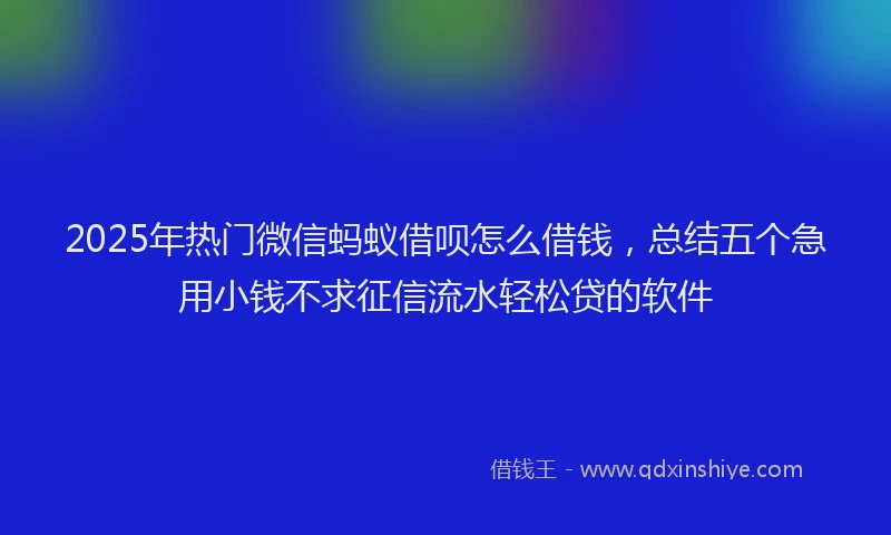 2025年热门微信蚂蚁借呗怎么借钱，总结五个急用小钱不求征信流水轻松贷的软件