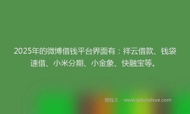 2025年的微博借钱平台界面有：祥云借款、钱袋速借、小米分期、小金象、快融宝等。
