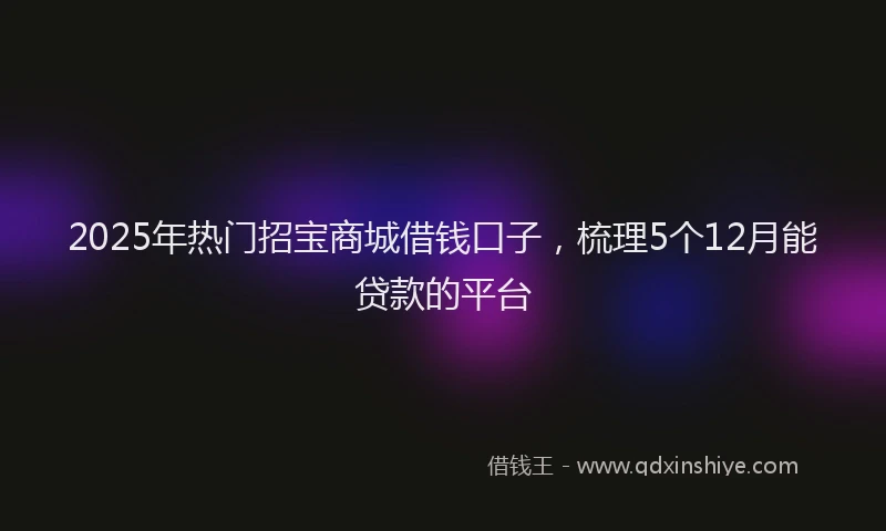 2025年热门招宝商城借钱口子，梳理5个12月能贷款的平台