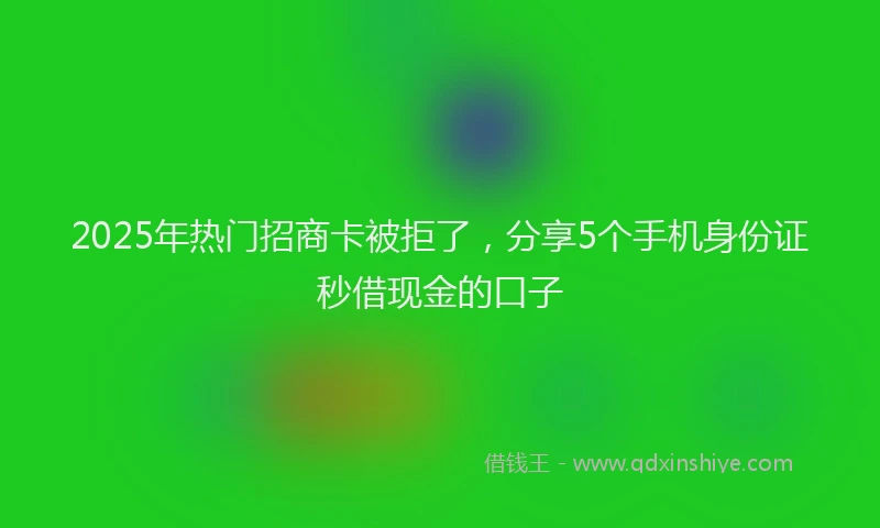 2025年热门招商卡被拒了，分享5个手机身份证秒借现金的口子