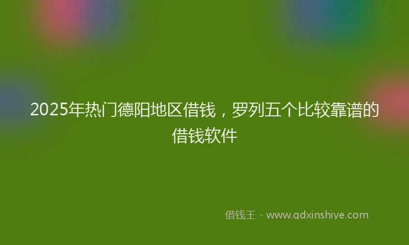 2025年热门德阳地区借钱，罗列五个比较靠谱的借钱软件