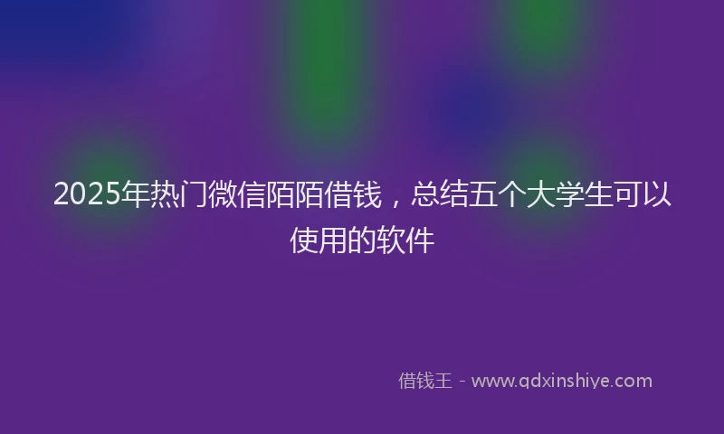 2025年热门微信陌陌借钱，总结五个大学生可以使用的软件
