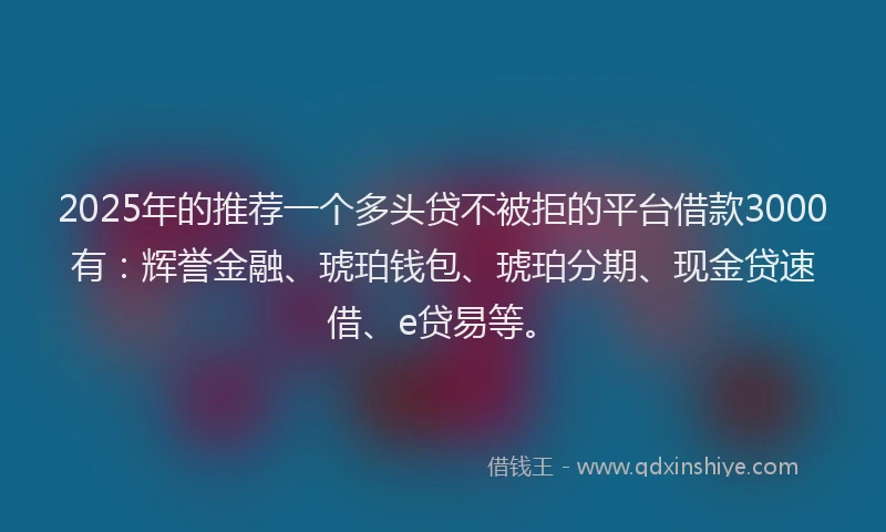 2025年的推荐一个多头贷不被拒的平台借款3000有：辉誉金融、琥珀钱包、琥珀分期、现金贷速借、e贷易等。