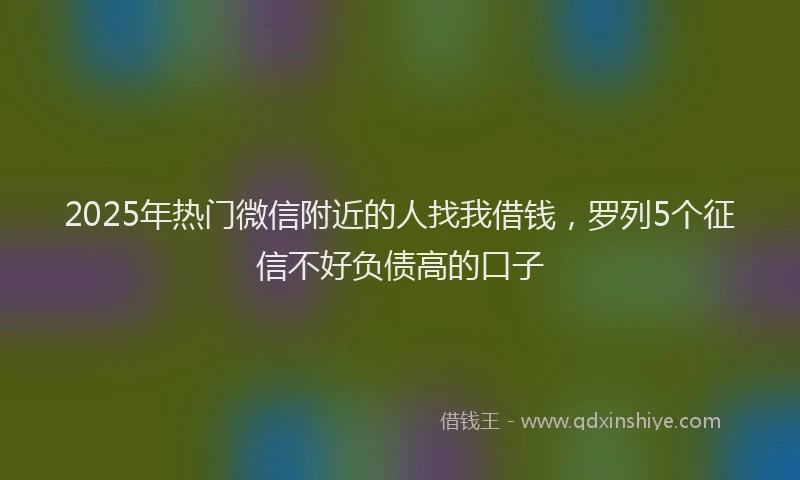 2025年热门微信附近的人找我借钱，罗列5个征信不好负债高的口子