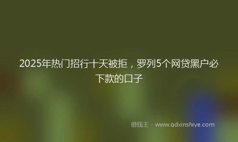 2025年热门招行十天被拒，罗列5个网贷黑户必下款的口子