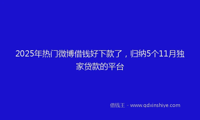 2025年热门微博借钱好下款了，归纳5个11月独家贷款的平台