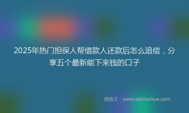 2025年热门担保人帮借款人还款后怎么追偿，分享五个最新能下来钱的口子
