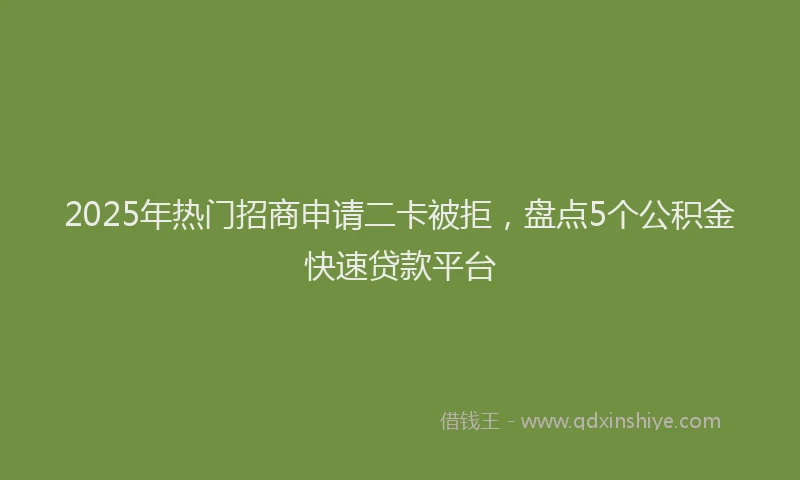 2025年热门招商申请二卡被拒，盘点5个公积金快速贷款平台
