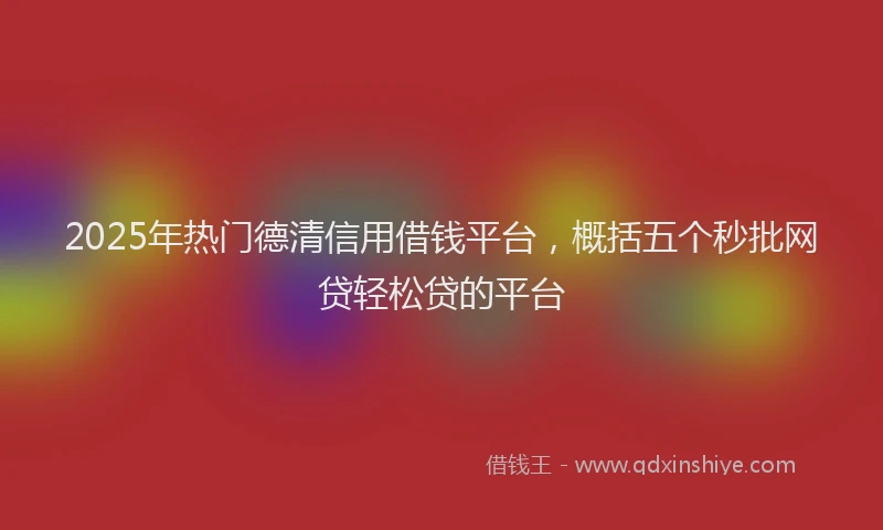 2025年热门德清信用借钱平台，概括五个秒批网贷轻松贷的平台