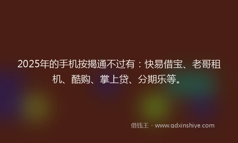 2025年的手机按揭通不过有：快易借宝、老哥租机、酷购、掌上贷、分期乐等。