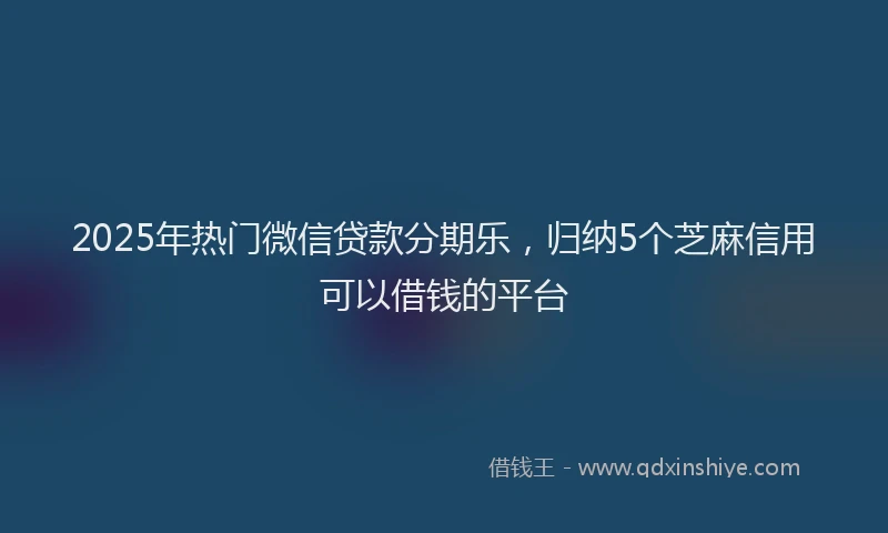 2025年热门微信贷款分期乐，归纳5个芝麻信用可以借钱的平台