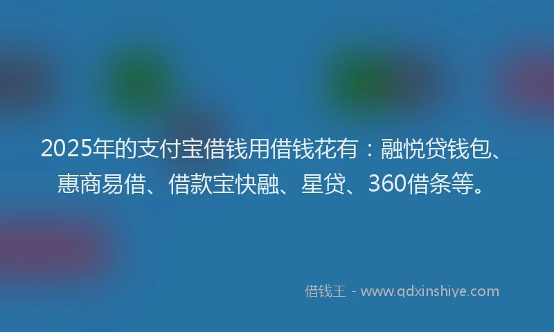 2025年的支付宝借钱用借钱花有：融悦贷钱包、惠商易借、借款宝快融、星贷、360借条等。