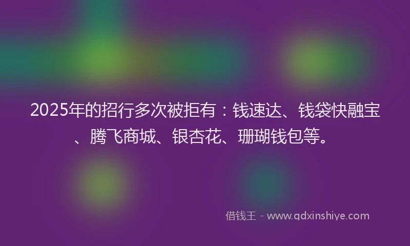 2025年的招行多次被拒有：钱速达、钱袋快融宝、腾飞商城、银杏花、珊瑚钱包等。