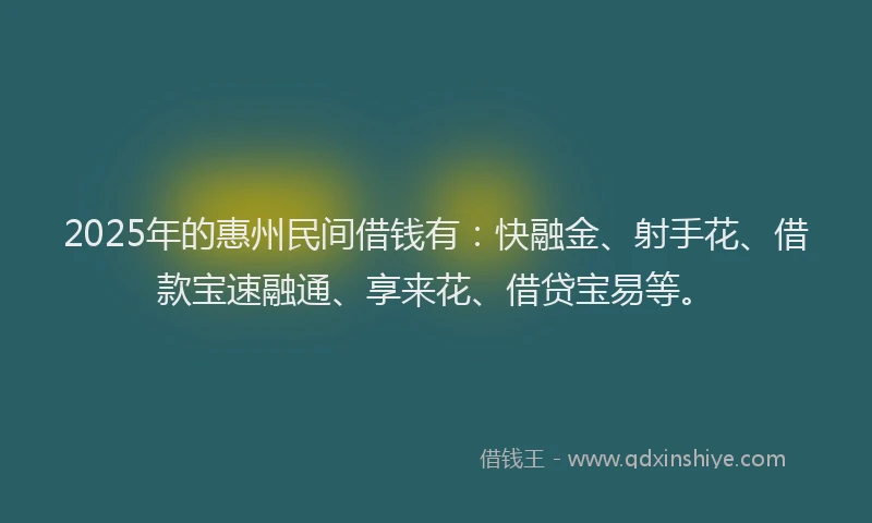 2025年的惠州民间借钱有：快融金、射手花、借款宝速融通、享来花、借贷宝易等。