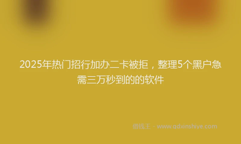 2025年热门招行加办二卡被拒，整理5个黑户急需三万秒到的的软件