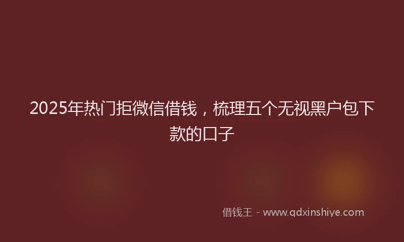 2025年热门拒微信借钱，梳理五个无视黑户包下款的口子