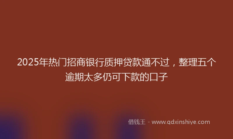 2025年热门招商银行质押贷款通不过，整理五个逾期太多仍可下款的口子