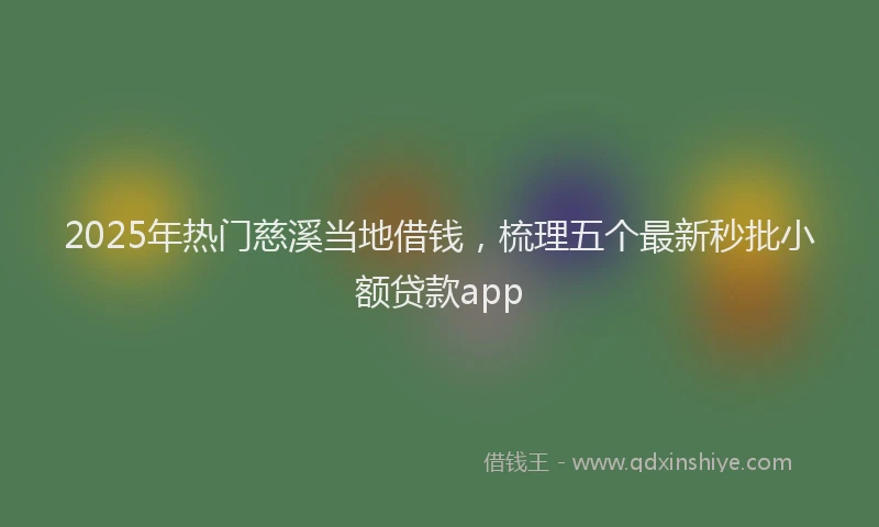 2025年热门慈溪当地借钱，梳理五个最新秒批小额贷款app