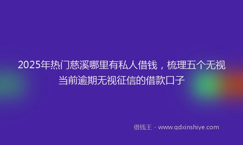 2025年热门慈溪哪里有私人借钱，梳理五个无视当前逾期无视征信的借款口子