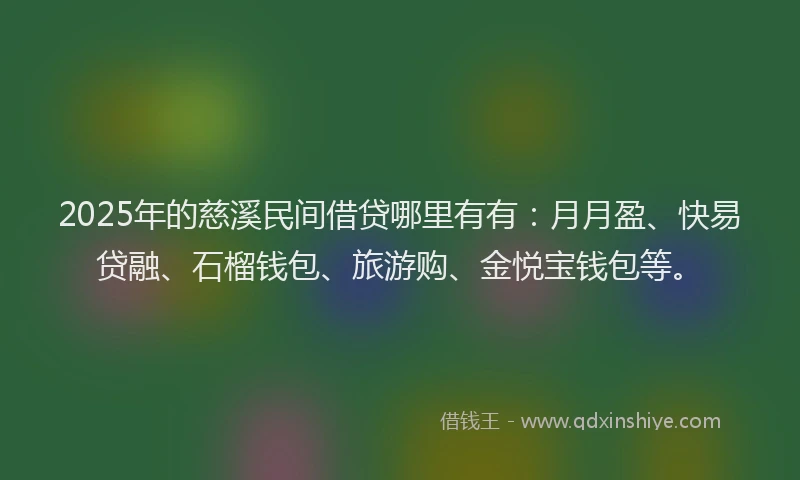 2025年的慈溪民间借贷哪里有有：月月盈、快易贷融、石榴钱包、旅游购、金悦宝钱包等。