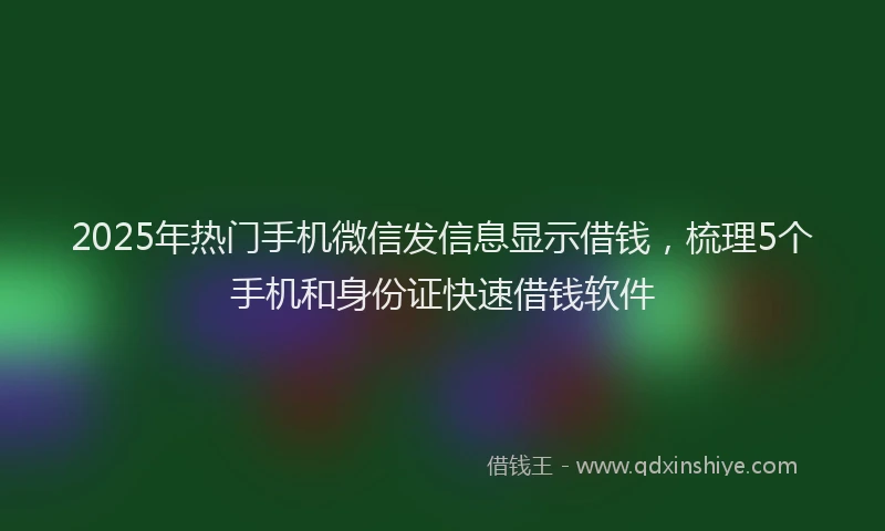2025年热门手机微信发信息显示借钱，梳理5个手机和身份证快速借钱软件
