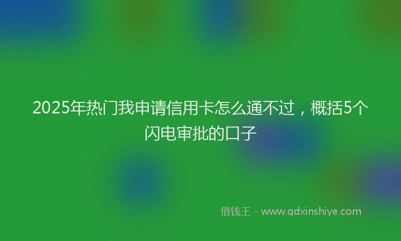 2025年热门我申请信用卡怎么通不过，概括5个闪电审批的口子