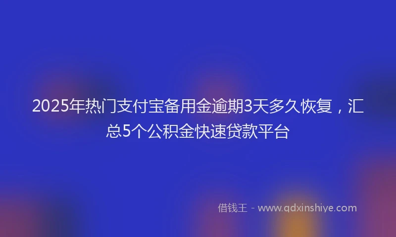 2025年热门支付宝备用金逾期3天多久恢复，汇总5个公积金快速贷款平台