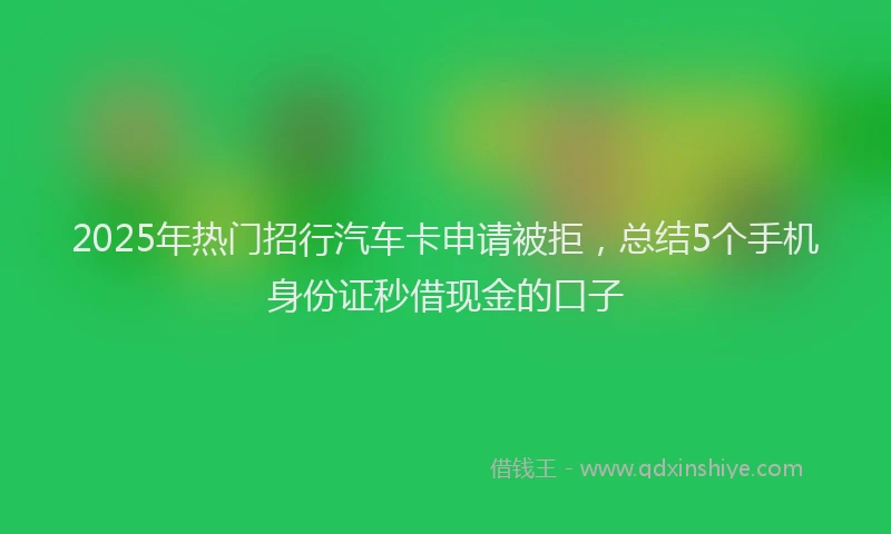 2025年热门招行汽车卡申请被拒，总结5个手机身份证秒借现金的口子