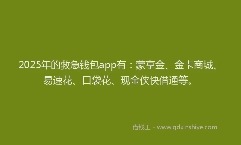 2025年的救急钱包app有：蒙享金、金卡商城、易速花、口袋花、现金侠快借通等。