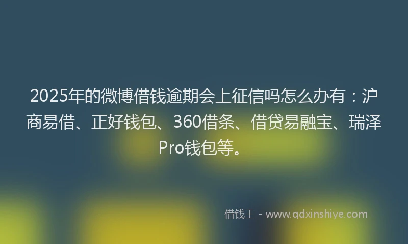 2025年的微博借钱逾期会上征信吗怎么办有：沪商易借、正好钱包、360借条、借贷易融宝、瑞泽Pro钱包等。