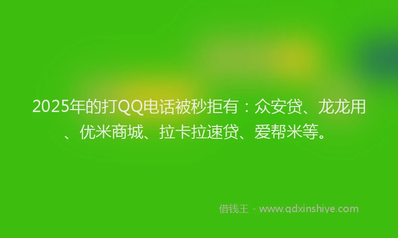 2025年的打QQ电话被秒拒有：众安贷、龙龙用、优米商城、拉卡拉速贷、爱帮米等。