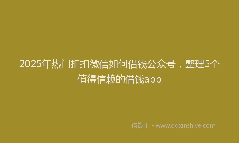 2025年热门扣扣微信如何借钱公众号，整理5个值得信赖的借钱app