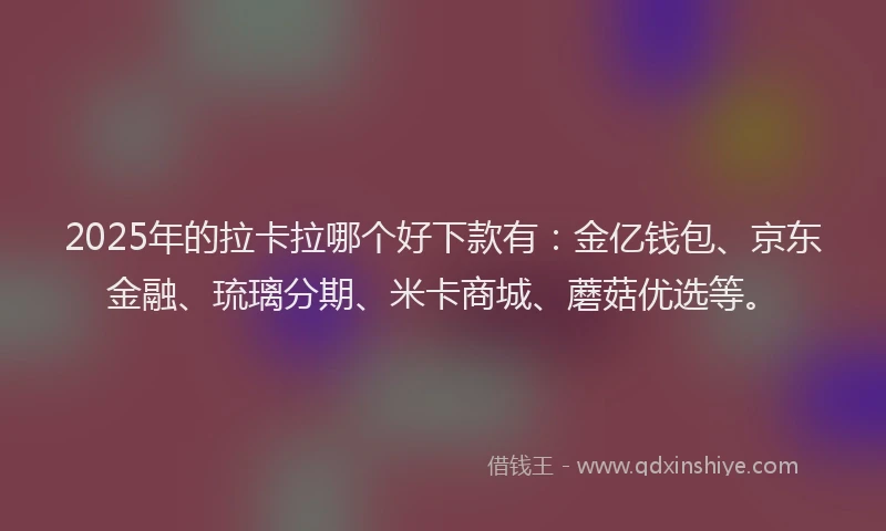 2025年的拉卡拉哪个好下款有：金亿钱包、京东金融、琉璃分期、米卡商城、蘑菇优选等。