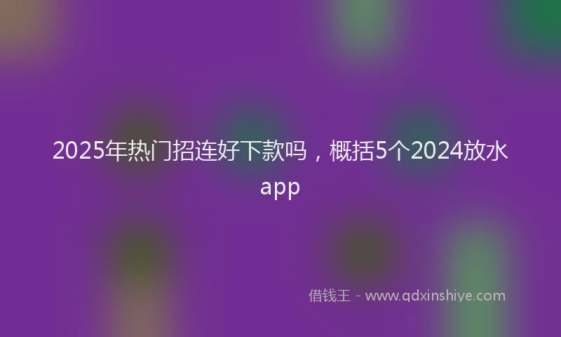 2025年热门招连好下款吗，概括5个2024放水app