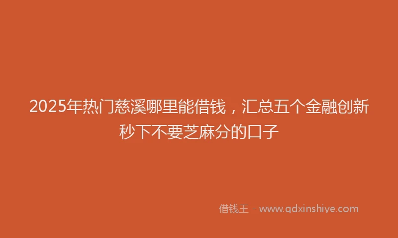 2025年热门慈溪哪里能借钱，汇总五个金融创新秒下不要芝麻分的口子