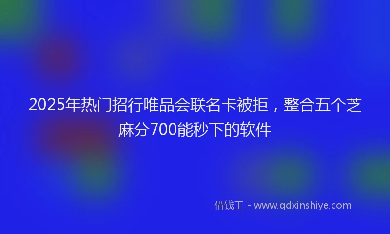 2025年热门招行唯品会联名卡被拒，整合五个芝麻分700能秒下的软件