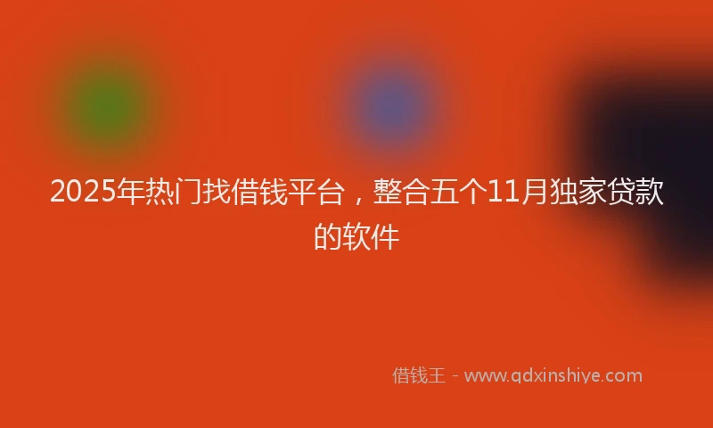 2025年热门找借钱平台，整合五个11月独家贷款的软件