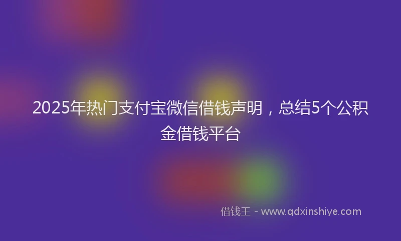 2025年热门支付宝微信借钱声明，总结5个公积金借钱平台