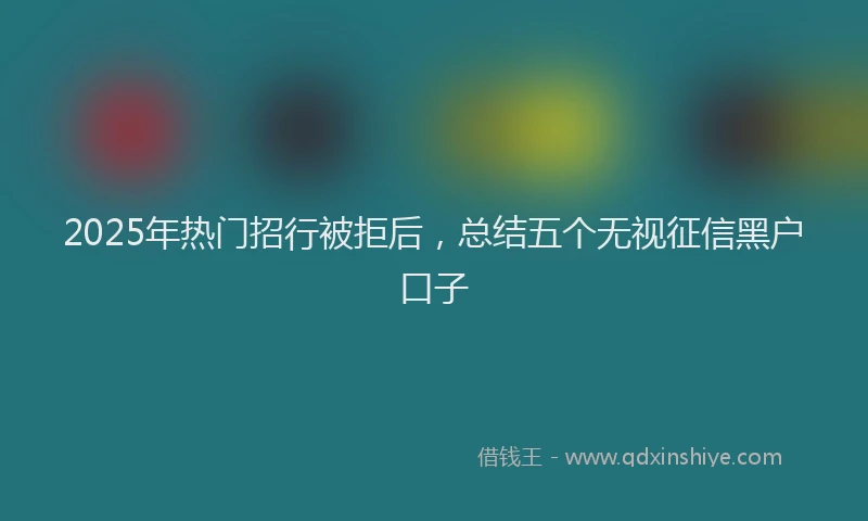 2025年热门招行被拒后，总结五个无视征信黑户口子