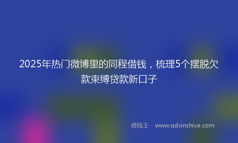 2025年热门微博里的同程借钱，梳理5个摆脱欠款束缚贷款新口子