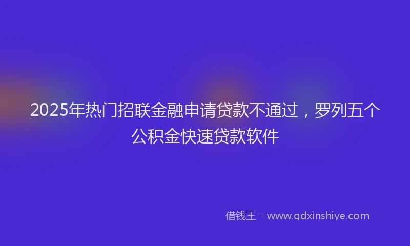 2025年热门招联金融申请贷款不通过，罗列五个公积金快速贷款软件