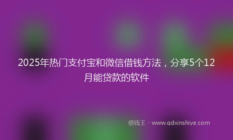 2025年热门支付宝和微信借钱方法，分享5个12月能贷款的软件